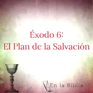 Éxodo 6 - el plan de la salvación
